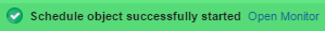 Screenshot of the popup messages where the following can be read: Schedule object successfully started. Open Monitor. Open Monitor is a link that leads to the Schedule monitor.